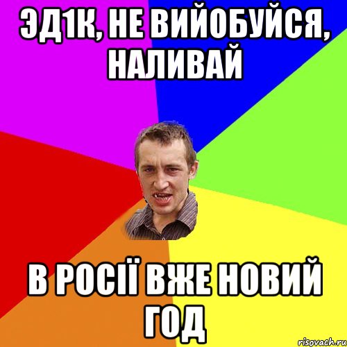 ЭД1К, НЕ ВИЙОБУЙСЯ, НАЛИВАЙ В РОСІЇ ВЖЕ НОВИЙ ГОД, Мем Чоткий паца