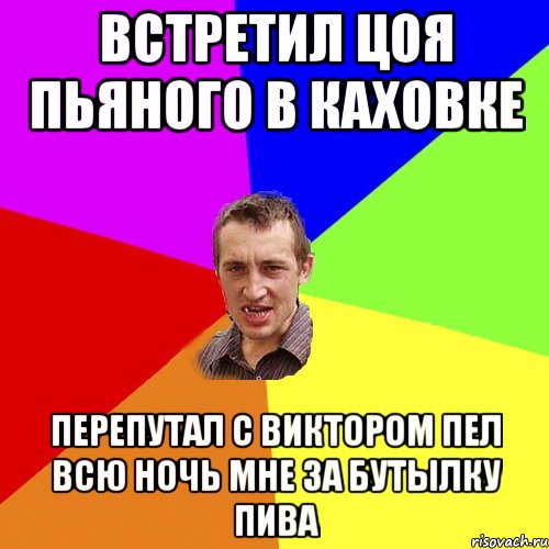 встретил цоя пьяного в каховке перепутал с виктором пел всю ночь мне за бутылку пива, Мем Чоткий паца