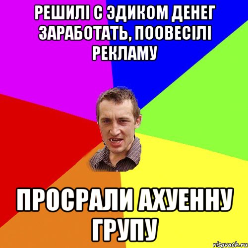 Решилi с Эдиком денег заработать, поовесiлi рекламу Просрали ахуенну групу, Мем Чоткий паца