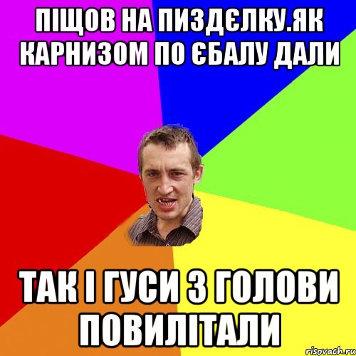 пiщов на пиздЄлку.як карнизом по Єбалу дали так i гуси з голови повилiтали, Мем Чоткий паца