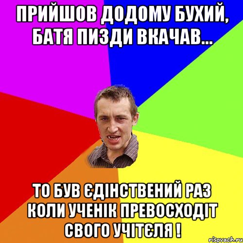 прийшов додому бухий, батя пизди вкачав... то був єдінствений раз коли ученік превосходіт свого учітєля !, Мем Чоткий паца