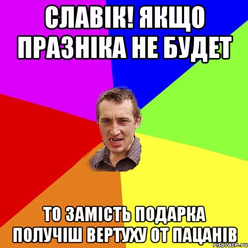 Славік! якщо празніка не будет то замість подарка получіш вертуху от пацанів, Мем Чоткий паца