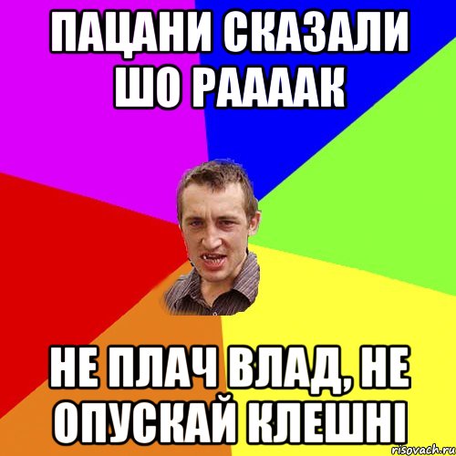 пацани сказали шо раааак не плач влад, не опускай клешні, Мем Чоткий паца