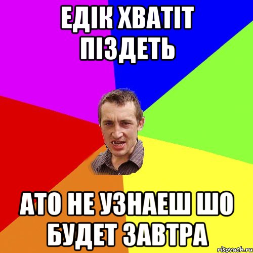 Едік хватіт піздеть Ато не узнаеш шо будет завтра, Мем Чоткий паца