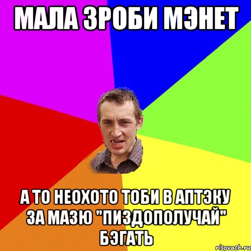 Мала зроби мэнет А то неохото тоби в аптэку за мазю "Пиздополучай" бэгать, Мем Чоткий паца