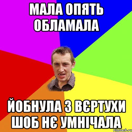 мала опять обламала йобнула з вєртухи шоб нє умнічала, Мем Чоткий паца