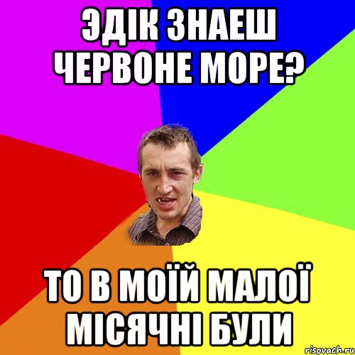 Эдік знаеш червоне море? То в моїй малої місячні були, Мем Чоткий паца