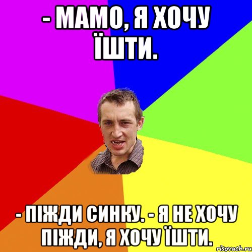 - Мамо, я хочу їшти. - Піжди синку. - Я не хочу піжди, я хочу їшти., Мем Чоткий паца