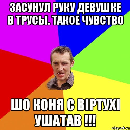 засунул руку девушке в трусы. такое чувство шо коня с вiртухi ушатав !!!, Мем Чоткий паца