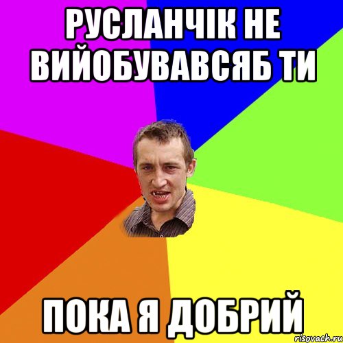 РУСЛАНЧІК НЕ ВИЙОБУВАВСЯБ ТИ ПОКА Я ДОБРИЙ, Мем Чоткий паца