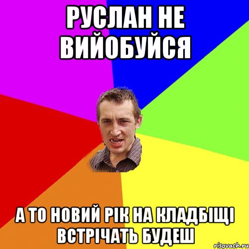 РУСЛАН НЕ ВИЙОБУЙСЯ А ТО НОВИЙ РІК НА КЛАДБІЩІ ВСТРІЧАТЬ БУДЕШ, Мем Чоткий паца