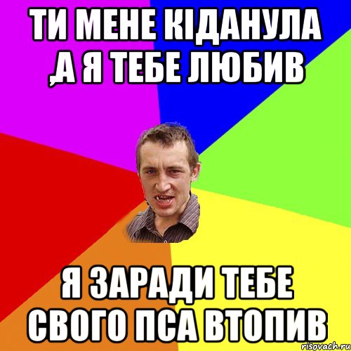 Ти мене кіданула ,а я тебе любив я заради тебе свого пса втопив, Мем Чоткий паца