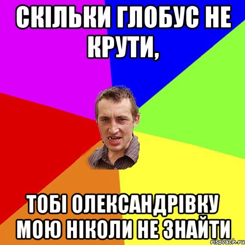 скільки глобус не крути, тобі олександрівку мою ніколи не знайти, Мем Чоткий паца