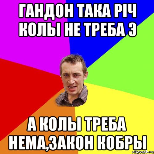 гандон така рiч колы не треба э а колы треба нема,закон кобры, Мем Чоткий паца