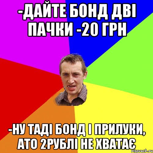 -ДАЙТЕ БОНД ДВІ ПАЧКИ -20 ГРН -НУ ТАДІ БОНД І ПРИЛУКИ, АТО 2РУБЛІ НЕ ХВАТАЄ, Мем Чоткий паца