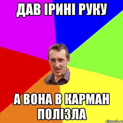 Дав Ірині руку А вона в карман полізла, Мем Чоткий паца