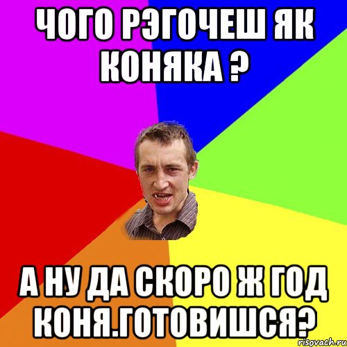 чого рэгочеш як коняка ? а ну да скоро ж год коня.ГОТОВИШСЯ?, Мем Чоткий паца