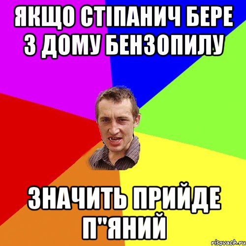 якщо стіпанич бере з дому бензопилу значить прийде п"яний, Мем Чоткий паца