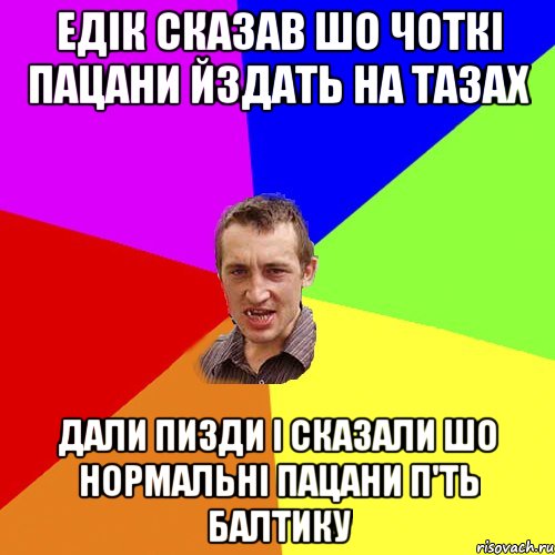 едік сказав шо чоткі пацани йздать на тазах дали пизди і сказали шо нормальні пацани п'ть балтику, Мем Чоткий паца