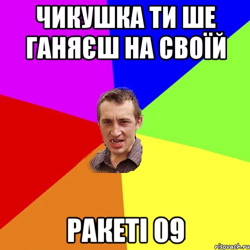 Чикушка ти ше ганяєш на своїй РАКЕТІ 09, Мем Чоткий паца