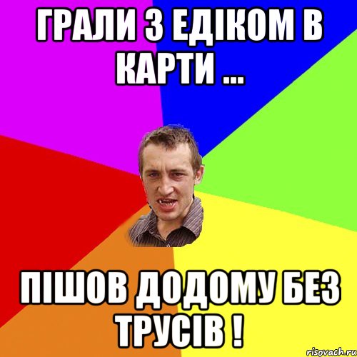 Грали з Едіком в карти ... Пішов додому без трусів !, Мем Чоткий паца