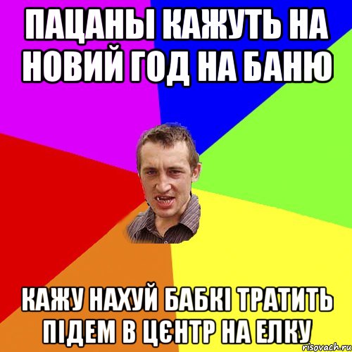 Пацаны кажуть на новий год на баню кажу нахуй бабкі тратить підем в цєнтр на елку, Мем Чоткий паца