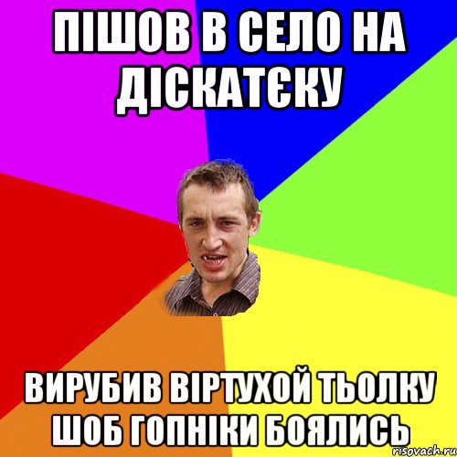 ПІШОВ В СЕЛО НА ДІСКАТЄКУ ВИРУБИВ ВІРТУХОЙ ТЬОЛКУ ШОБ ГОПНІКИ БОЯЛИСЬ, Мем Чоткий паца