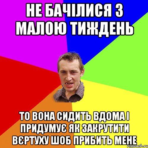 НЕ БАЧІЛИСЯ З МАЛОЮ ТИЖДЕНЬ ТО ВОНА СИДИТЬ ВДОМА І ПРИДУМУЄ ЯК ЗАКРУТИТИ ВЄРТУХУ ШОБ ПРИБИТЬ МЕНЕ, Мем Чоткий паца