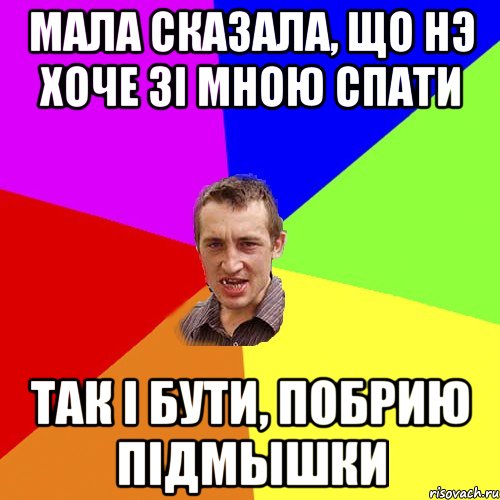 мала сказала, що нэ хоче зi мною спати Так i бути, побрию пiдмышки, Мем Чоткий паца