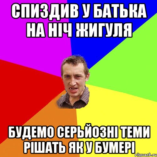 СПИЗДИВ У БАТЬКА НА НІЧ ЖИГУЛЯ БУДЕМО СЕРЬЙОЗНІ ТЕМИ РІШАТЬ ЯК У БУМЕРІ, Мем Чоткий паца