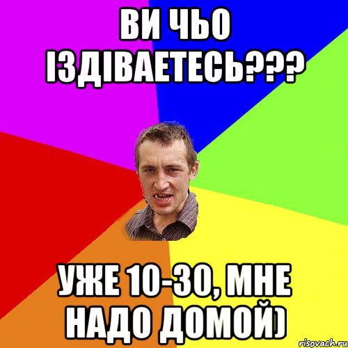 Ви чьо іздіваетесь??? Уже 10-30, мне надо домой), Мем Чоткий паца