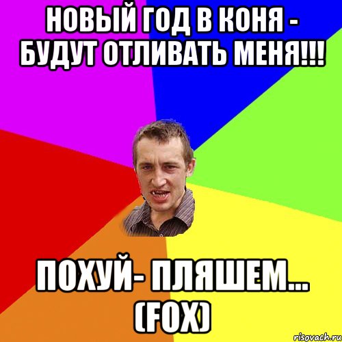 новый год в коня - будут отливать меня!!! ПОХУЙ- ПЛЯШЕМ... (FOX), Мем Чоткий паца