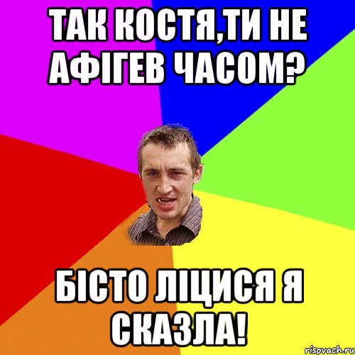 Так Костя,ти не афігев часом? бісто ліцися я сказла!, Мем Чоткий паца