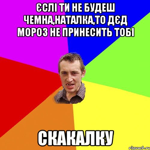 Єслі ти не будеш чемна,Наталка,То Дєд Мороз не принесить тобі Скакалку, Мем Чоткий паца