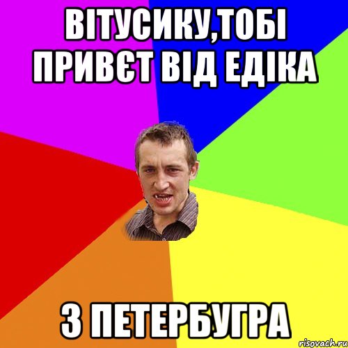 Вітусику,тобі привєт від Едіка з Петербугра, Мем Чоткий паца