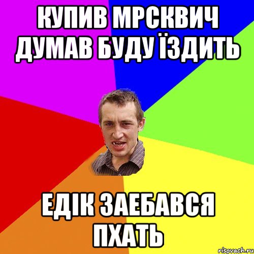 Купив мрсквич думав буду їздить едік заебався пхать, Мем Чоткий паца