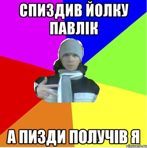 Спиздив йолку Павлік А пизди получів я