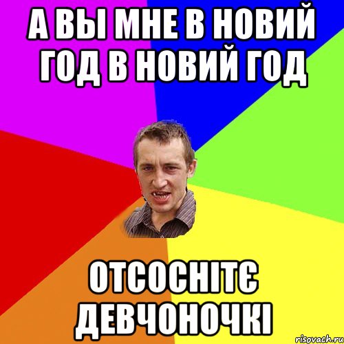 а вы мне в новий год в новий год отсоснітє девчоночкі, Мем Чоткий паца