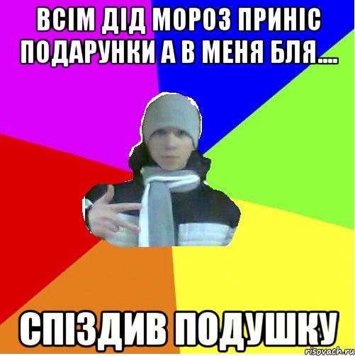 ВСІМ ДІД МОРОЗ ПРИНІС ПОДАРУНКИ А В МЕНЯ БЛЯ.... Спіздив подушку