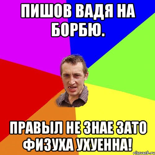 пишов Вадя на борбю. правыл не знае зато физуха ухуенна!, Мем Чоткий паца