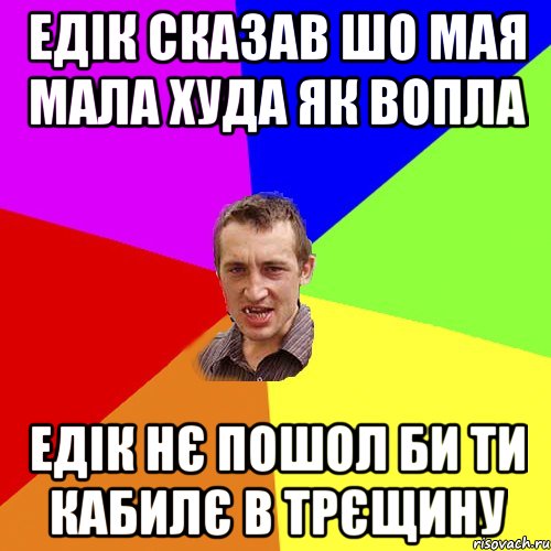 Едік сказав шо мая мала худа як вопла Едік нє пошол би ти кабилє в трєщину, Мем Чоткий паца