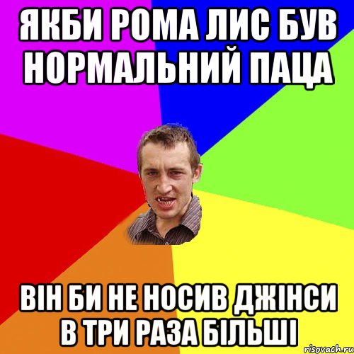 Якби Рома Лис був нормальний паца він би не носив джінси в три раза більші, Мем Чоткий паца