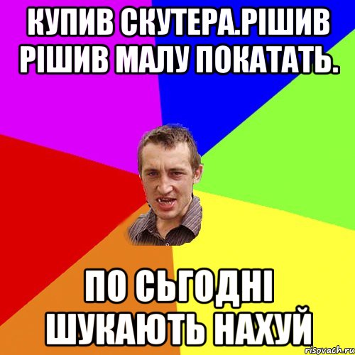 Купив скутера.Рішив рішив малу покатать. По сьгодні шукають нахуй, Мем Чоткий паца