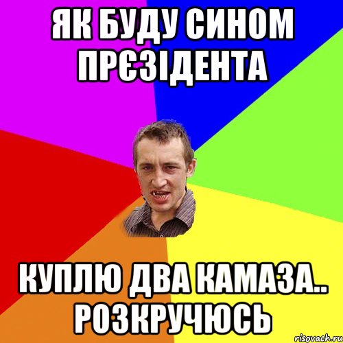 Як буду сином прєзідента Куплю два камаза.. Розкручюсь, Мем Чоткий паца