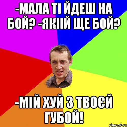 -Мала ті йдеш на бой? -якіій ще бой? -мій хуй з твоєй губой!, Мем Чоткий паца