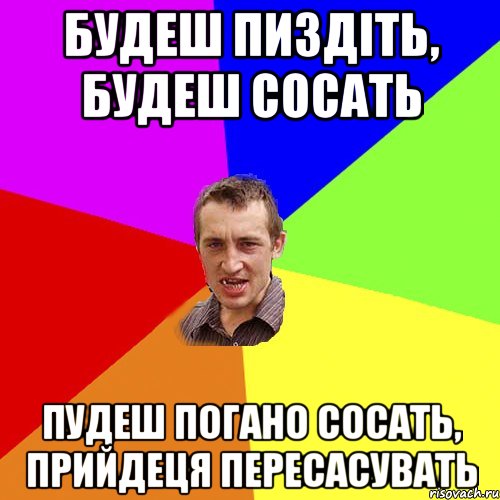 Будеш пиздіть, будеш сосать пудеш погано сосать, прийдеця пересасувать, Мем Чоткий паца