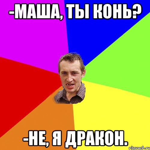 -Маша, ты конь? -Не, я дракон., Мем Чоткий паца