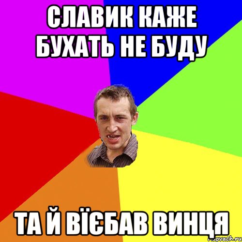 Славик каже бухать не буду Та й вїєбав винця, Мем Чоткий паца