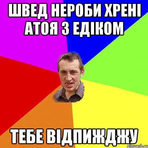 Швед нероби хрені атоя з Едіком тебе відпижджу, Мем Чоткий паца