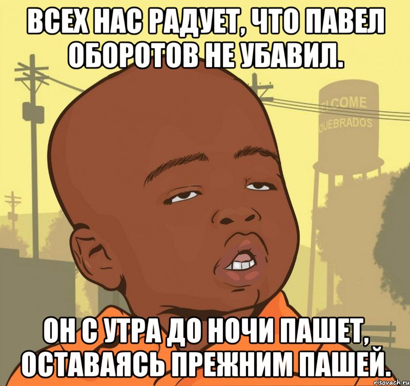 Всех нас радует, что Павел Оборотов не убавил. Он с утра до ночи пашет, Оставаясь прежним Пашей., Мем Пацан наркоман